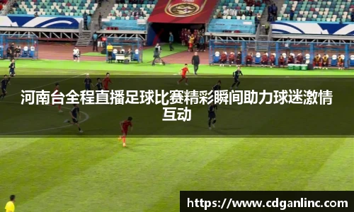 河南台全程直播足球比赛精彩瞬间助力球迷激情互动