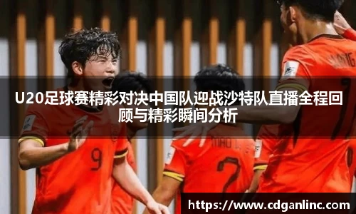 U20足球赛精彩对决中国队迎战沙特队直播全程回顾与精彩瞬间分析