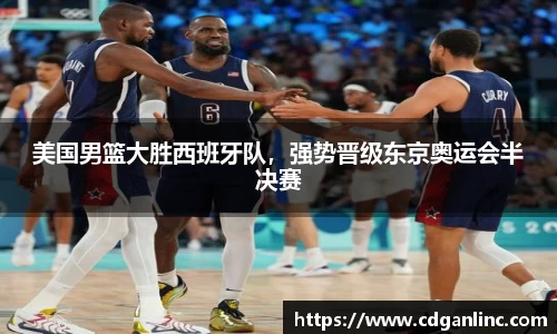美国男篮大胜西班牙队，强势晋级东京奥运会半决赛
