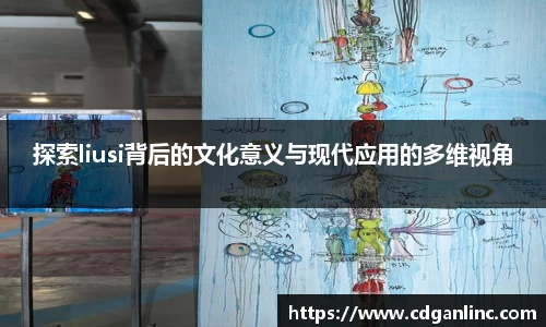 探索liusi背后的文化意义与现代应用的多维视角