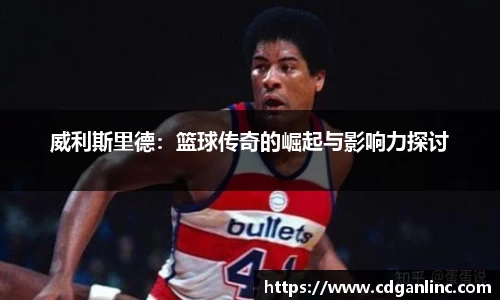 威利斯里德：篮球传奇的崛起与影响力探讨