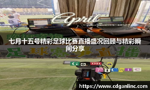 七月十五号精彩足球比赛直播盛况回顾与精彩瞬间分享