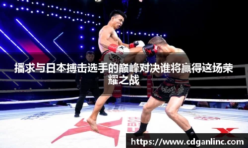 播求与日本搏击选手的巅峰对决谁将赢得这场荣耀之战