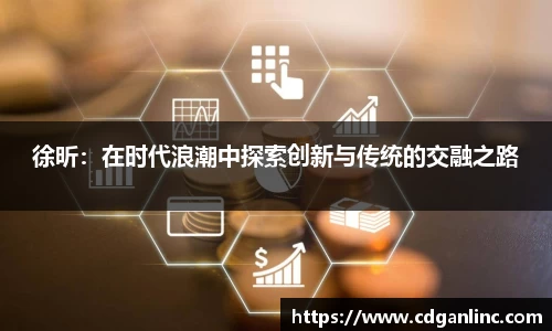 徐昕：在时代浪潮中探索创新与传统的交融之路